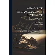 Memoir of William Madison Peyton, of Roanoke: Together With Some of His Speeches in the House of Delegates of Virginia, and His Letters in Reference t