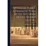 Apollo At Pheræ, A Dramatic Poem After The Greek Model [signed H.c.g.m.]