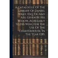 A Catalogue Of The Library Of Daniel Wray, Esq. F.r. And A.ss. Given By His Widow, Agreeably To His Wish, For The Use