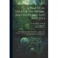 A Practical Treatise On Animal And Vegetable Fats And Oils: Comprising Both Fixed And Volatile Oils ... As Well As The