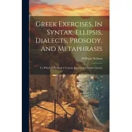 Greek Exercises, In Syntax, Ellipsis, Dialects, Prosody, And Metaphrasis: To Which Is Prefixed A Concise But