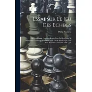 Essai Sur Le Jeu Des Echecs: O&ugrave; L&rsquo;on Donne Quelques R&egrave;gles Pour Le Bien Jo&uuml;er, & Remporter L&rsquo;avantage Par Des Coups