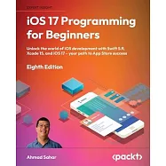 iOS 17 Programming for Beginners - Eighth Edition: Unlock the world of iOS Development with Swift 5.9, Xcode 15, and