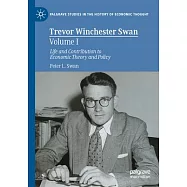 Trevor Winchester Swan, Volume I: Life and Contribution to Economic Theory and Policy