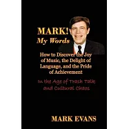 Mark! My Words (How to Discover the Joy of Music, the Delight of Language, and the Pride of Achievement in the Age of