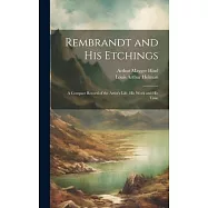 Rembrandt and His Etchings: A Compact Record of the Artist&rsquo;s Life, His Work and His Time