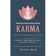 Karma: Chakra Healing Strategies to Dissolve Your Karma (The Ultimate Guide to Rebirth, Karma and Old Souls and What