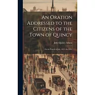 An Oration Addressed to the Citizens of the Town of Quincy: On the Fourth of July, 1831, the Fifty-