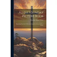 A.l.o.e.&rsquo;s Sunday Picture Book: Illustrating The Life Of The Lord Christ, In A Series Of Short Poems