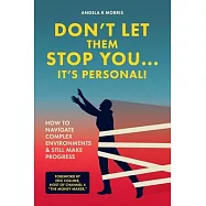 Don&rsquo;t Let Them Stop You - It&rsquo;s Personal!: How to Navigate Complex Environments and Still Make Progress