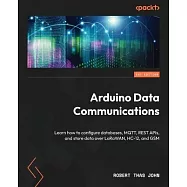 Arduino Data Communications: Learn how to configure databases, MQTT, REST APIs, and store data over LoRaWAN, HC-12, and GSM