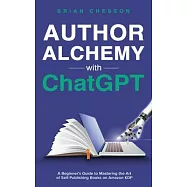 Author Alchemy With ChatGPT - A Beginner&rsquo;s Guide To Mastering the Art of Self-Publishing Books on Amazon KDP