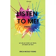 LISTEN TO ME! Part1: My Life, My Story, My Truth, My Heart, My Way