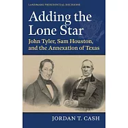 Adding the Lone Star: John Tyler, Sam Houston, and the Annexation of Texas