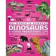 Our World in Numbers Dinosaurs & Other Prehistoric Life: An Encyclopedia of Fantastic Facts