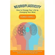 Neuroplasticity: How to Change Your Life by Changing Your Mind (The Power of Positive Thinking and the Fascinating