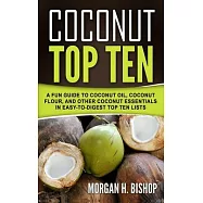 Coconut Top Ten: A Fun Guide to Coconut Oil, Coconut Flour, and other Coconut Essentials in Easy to Digest Top Ten