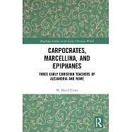 Carpocrates, Marcellina, and Epiphanes: Three Early Christian Teachers of Alexandria and Rome