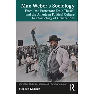 Max Weber&rsquo;s Sociology: From &rsquo;The Protestant Ethic Thesis&rsquo; and the American Political Culture to a Sociology of