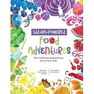 STEAM-Powered Food Adventures: 101+ Child-Led Explorations for Curious Kids