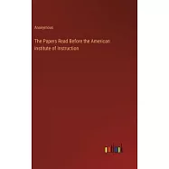 The Papers Read Before the American Institute of Instruction