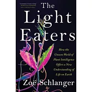 The Light Eaters: How the Unseen World of Plant Intelligence Offers a New Understanding of Life on Earth