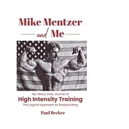 Mike Mentzer and Me: My Heavy Duty Journal of High Intensity Training The Logical Approach to Bodybuilding