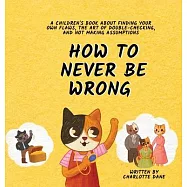 How to Never Be Wrong: A Children&rsquo;s Book About Finding Your Own Flaws, The Art of Double-Checking, and Not Making