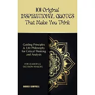 101 Original INSPIRATIONAL QUOTES That Make You Think: Guiding Principles & Life Philosophy for Critical Thinking and