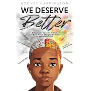 We Deserve Better: Reshaping the Narrative for Black and Brown People: Changing Our Today for A Better Tomorrow