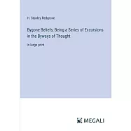 Bygone Beliefs; Being a Series of Excursions in the Byways of Thought: in large print
