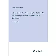 Letters to His Son, Complete; On the Fine Art of Becoming a Man of the World and a Gentleman: in large print