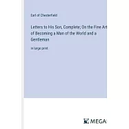 Letters to His Son, Complete; On the Fine Art of Becoming a Man of the World and a Gentleman: in large print