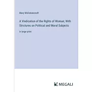 A Vindication of the Rights of Woman; With Strictures on Political and Moral Subjects: in large print