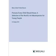 Pictures Every Child Should Know; A Selection of the World’s Art Masterpieces for Young People: in large print