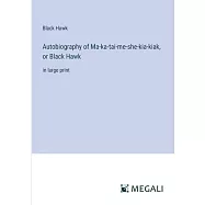 Autobiography of Ma-ka-tai-me-she-kia-kiak, or Black Hawk: in large print