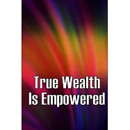 True Wealth Is Empowered: This Book Will Show You Exactly What You Need To Do To Finally Be A Financial Success!
