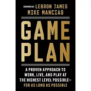 Game Plan: A Proven Approach to Work, Live, and Play at the Highest Level Possible--For as Long as Possible