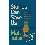 Stories Can Save Us: America’s Best Narrative Journalists Explain How