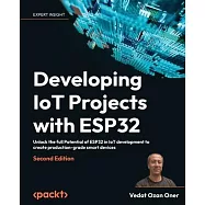 Developing IoT Projects with ESP32 - Second Edition: Unlock the full Potential of ESP32 in IoT development to create