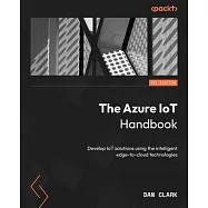 The Azure IoT Handbook: Develop IoT solutions using the intelligent edge-to-cloud technologies