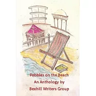 Pebbles on the Beach: An Anthology by Bexhill Writers Group