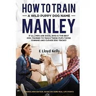 How to Train a Wild Puppy Dog Named Manley: A novel: New Edition. Based on some real-life events