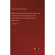 Reflections On The Painting and sculpture of The Greeks; With Instructions For the Connoisseur, And An Essay on Grace