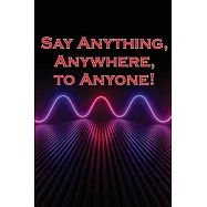 Say Anything, Anywhere, to Anyone!: Gain the courage to say no, the strength to say no, and the conviction to persuade