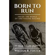Born to Run-Inside the World of Greyhound Racing: The Thrills, Passions and Ethics Behind a Storied Sport