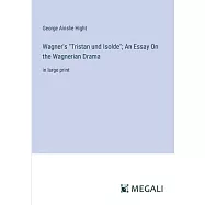 Wagner’s "Tristan und Isolde"; An Essay On the Wagnerian Drama: in large print