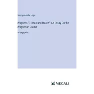 Wagner’s "Tristan und Isolde"; An Essay On the Wagnerian Drama: in large print