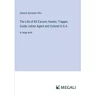 The Life of Kit Carson; Hunter, Trapper, Guide, Indian Agent and Colonel U.S.A.: in large print
