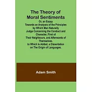 The Theory of Moral Sentiments Or, an Essay Towards an Analysis of the Principles by Which Men Naturally Judge